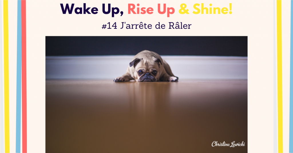 Imea_Wake Up, Rise Up and Shine_14_jarrete-de-raler J'arrête de Râler, Challenge 21 jours, Christine Lewicki, se plaindre